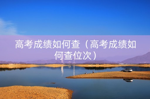 高考成绩如何查（高考成绩如何查位次）