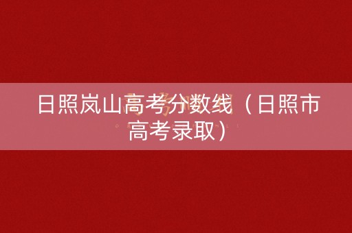 日照岚山高考分数线（日照市高考录取）