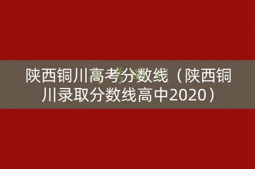 陕西铜川高考分数线（陕西铜川录取分数线高中2020）