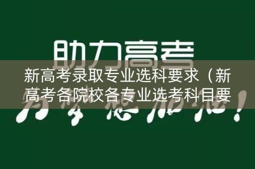 新高考录取专业选科要求（新高考各院校各专业选考科目要求）
