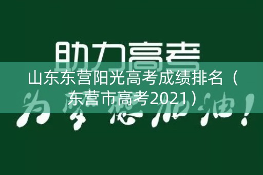 山东东营阳光高考成绩排名（东营市高考2021）