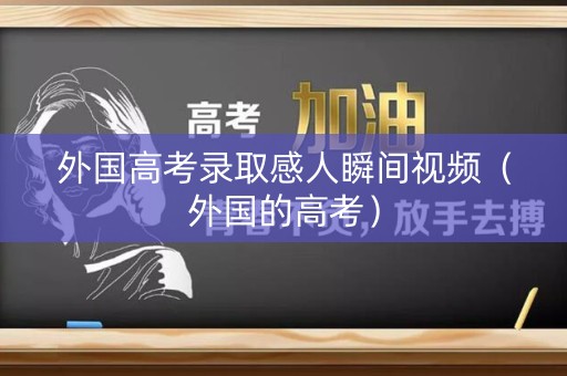 外国高考录取感人瞬间视频（外国的高考）