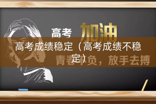 高考成绩稳定（高考成绩不稳定）