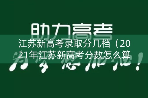 江苏新高考录取分几档（2021年江苏新高考分数怎么算）