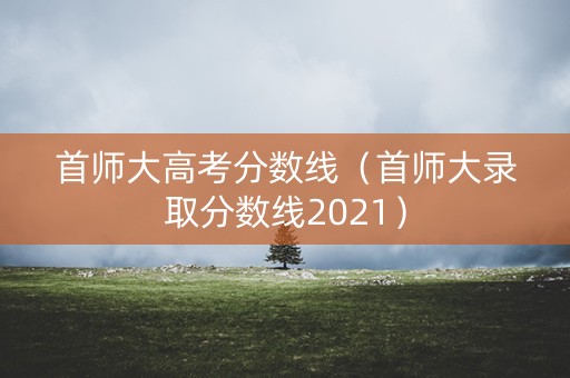 首师大高考分数线（首师大录取分数线2021）