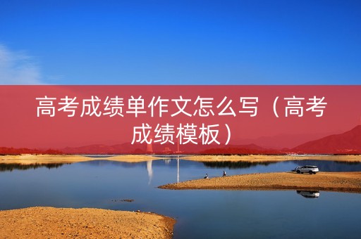 高考成绩单作文怎么写（高考成绩模板）
