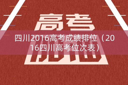 四川2016高考成绩排位（2016四川高考位次表）