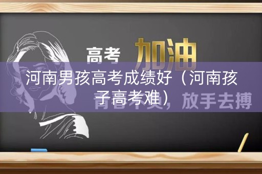 河南男孩高考成绩好（河南孩子高考难）