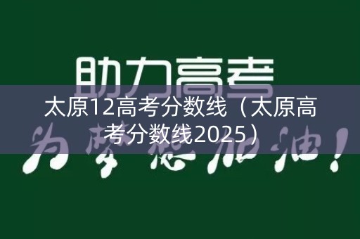 太原12高考分数线（太原高考分数线2025）