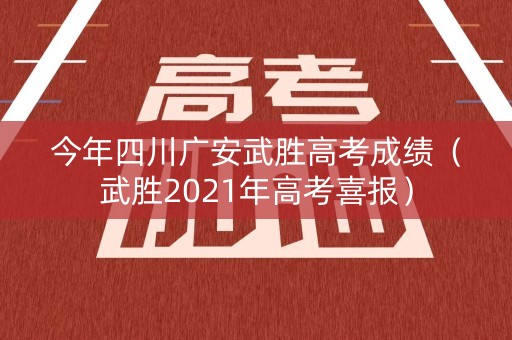 今年四川广安武胜高考成绩（武胜2021年高考喜报）
