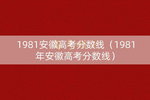 1981安徽高考分数线（1981年安徽高考分数线）