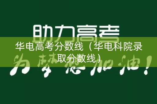 华电高考分数线（华电科院录取分数线）