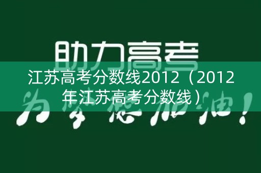 江苏高考分数线2012（2012年江苏高考分数线）