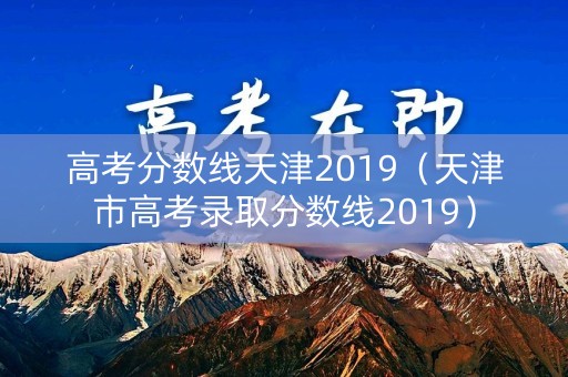高考分数线天津2019（天津市高考录取分数线2019）