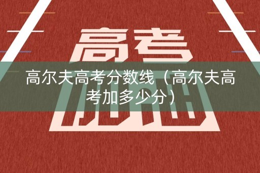 高尔夫高考分数线（高尔夫高考加多少分）