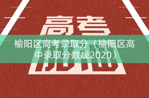 榆阳区高考录取分（榆阳区高中录取分数线2020）