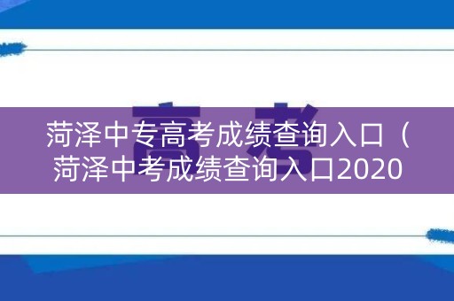 菏泽中专高考成绩查询入口（菏泽中考成绩查询入口2020）