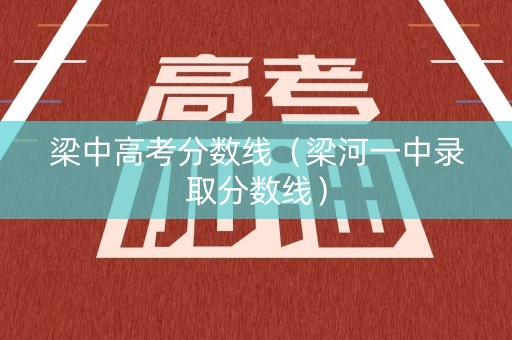 梁中高考分数线（梁河一中录取分数线）