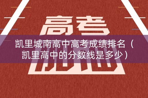 凯里城南高中高考成绩排名（凯里高中的分数线是多少）