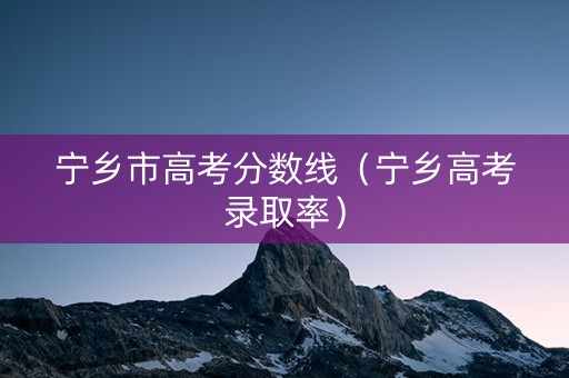 宁乡市高考分数线（宁乡高考录取率）