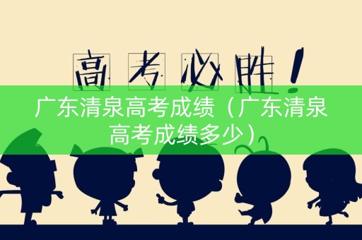 广东清泉高考成绩（广东清泉高考成绩多少）