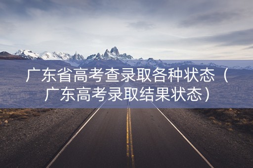 广东省高考查录取各种状态（广东高考录取结果状态）