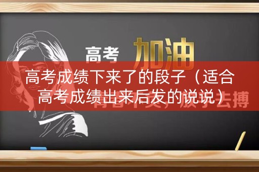 高考成绩下来了的段子（适合高考成绩出来后发的说说）