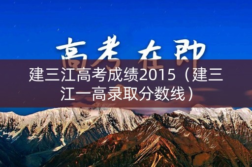 建三江高考成绩2015（建三江一高录取分数线）