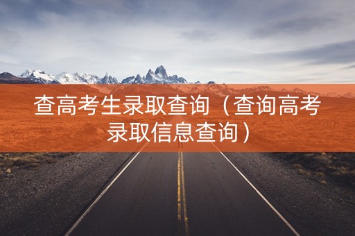 查高考生录取查询（查询高考录取信息查询）