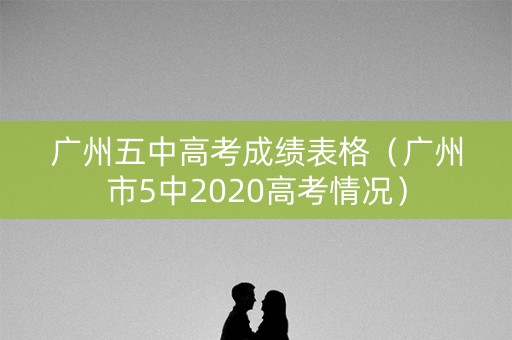 广州五中高考成绩表格（广州市5中2020高考情况）
