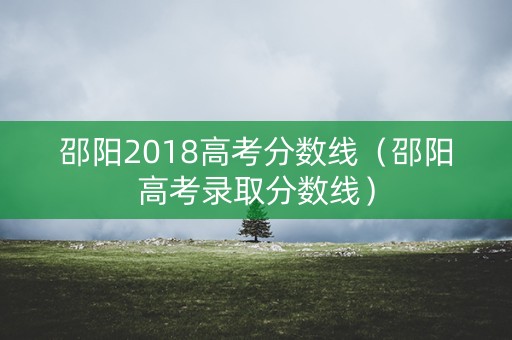 邵阳2018高考分数线（邵阳高考录取分数线）