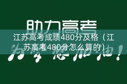 江苏高考成绩480分及格（江苏高考480分怎么算的）