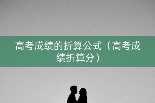 高考成绩的折算公式（高考成绩折算分）