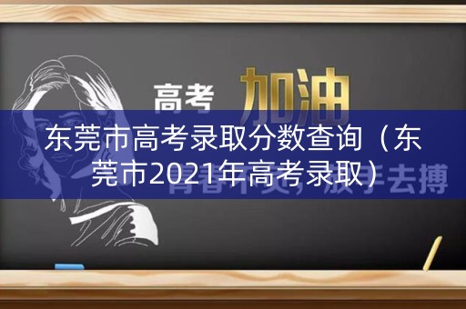 东莞市高考录取分数查询（东莞市2021年高考录取）