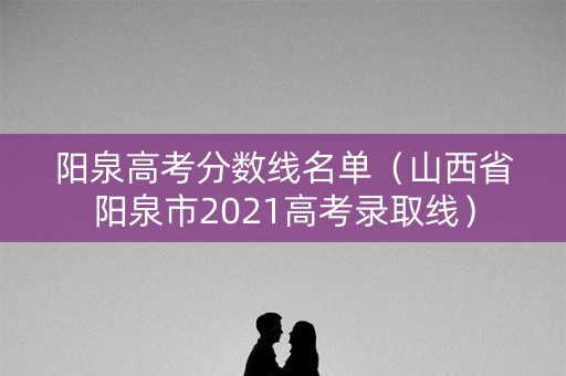 阳泉高考分数线名单（山西省阳泉市2021高考录取线）