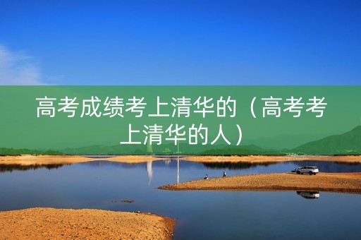 高考成绩考上清华的（高考考上清华的人）