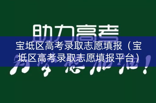宝坻区高考录取志愿填报（宝坻区高考录取志愿填报平台）