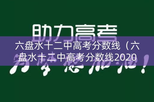 六盘水十二中高考分数线（六盘水十二中高考分数线2020）