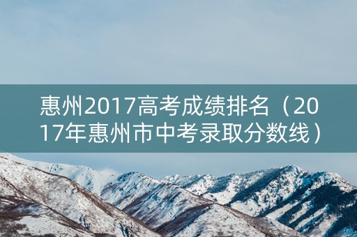 惠州2017高考成绩排名（2017年惠州市中考录取分数线）