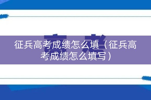 征兵高考成绩怎么填（征兵高考成绩怎么填写）