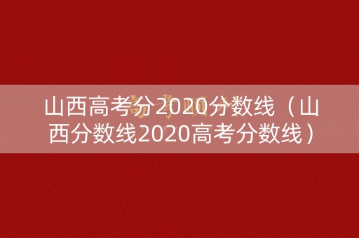 山西高考分2020分数线（山西分数线2020高考分数线）