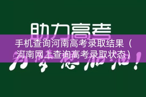 手机查询河南高考录取结果（河南网上查询高考录取状态）
