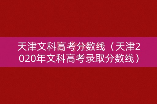 天津文科高考分数线（天津2020年文科高考录取分数线）