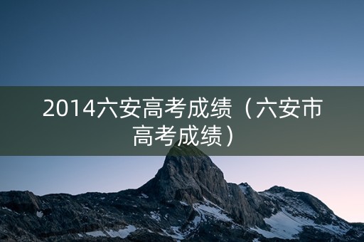 2014六安高考成绩（六安市高考成绩）