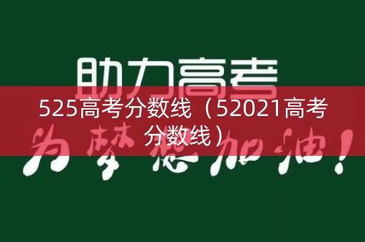 525高考分数线（52021高考分数线）