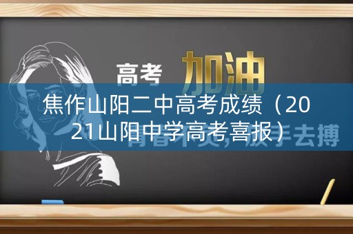 焦作山阳二中高考成绩（2021山阳中学高考喜报）
