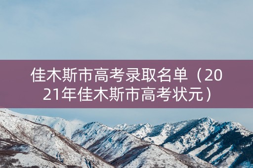 佳木斯市高考录取名单（2021年佳木斯市高考状元）