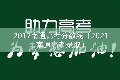 2017南通高考分数线（2021南通高考录取）