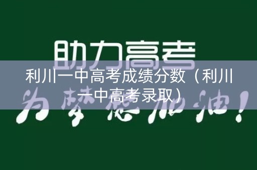 利川一中高考成绩分数（利川一中高考录取）