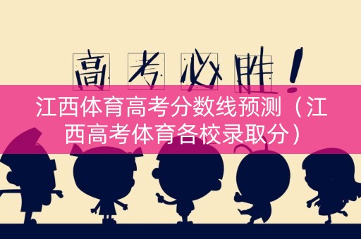 江西体育高考分数线预测（江西高考体育各校录取分）